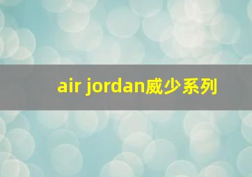 air jordan威少系列